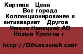 Картина › Цена ­ 300 000 - Все города Коллекционирование и антиквариат » Другое   . Ямало-Ненецкий АО,Новый Уренгой г.
